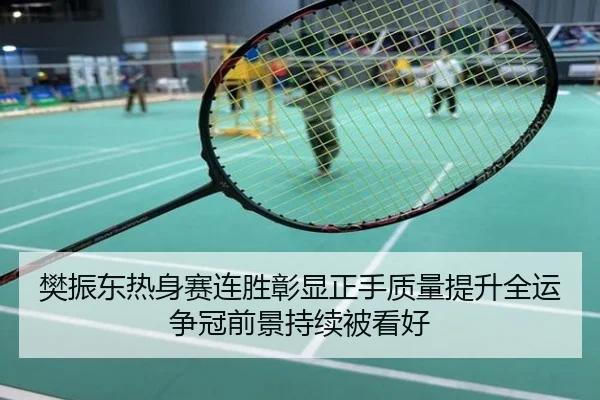 樊振东热身赛连胜彰显正手质量提升全运争冠前景持续被看好