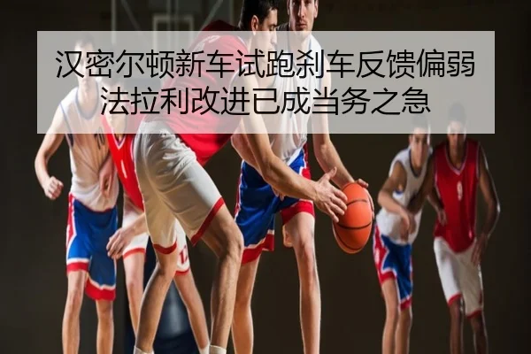 汉密尔顿新车试跑刹车反馈偏弱 法拉利改进已成当务之急